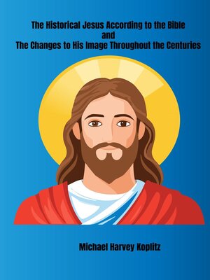 cover image of The Historical Jesus According to the Bible and the Changes to His Image Throughout the Centuries